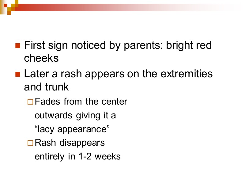 First sign noticed by parents: bright red cheeks   Later a rash appears